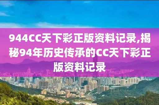 944CC天下彩正版资料记录,揭秘94年历史传承的CC天下彩正版资料记录