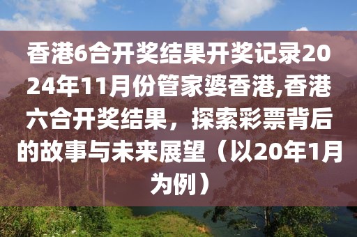 香港6合开奖结果开奖记录2024年11月份管家婆香港,香港六合开奖结果，探索彩票背后的故事与未来展望（以20年1月为例）