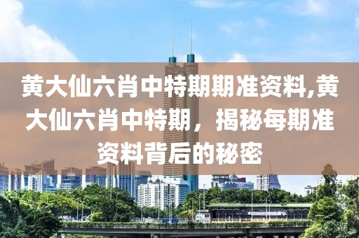 黄大仙六肖中特期期准资料,黄大仙六肖中特期，揭秘每期准资料背后的秘密