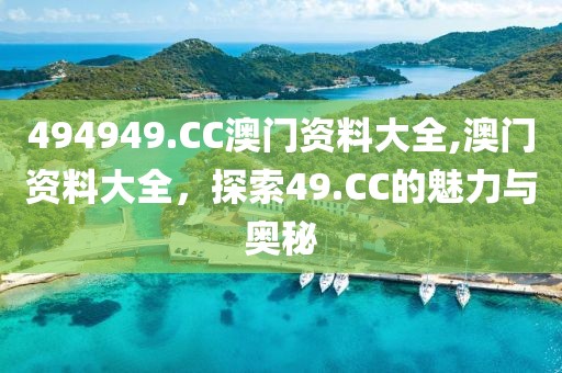 494949.CC澳门资料大全,澳门资料大全，探索49.CC的魅力与奥秘
