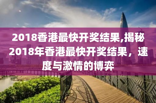 2018香港最快开奖结果,揭秘2018年香港最快开奖结果，速度与激情的博弈