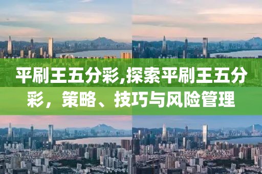 平刷王五分彩,探索平刷王五分彩，策略、技巧与风险管理