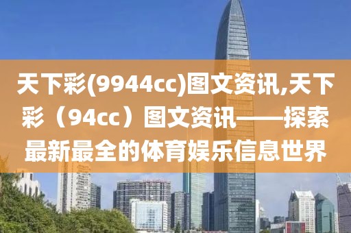 天下彩(9944cc)图文资讯,天下彩（94cc）图文资讯——探索最新最全的体育娱乐信息世界