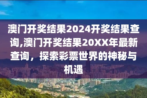 澳门开奖结果2024开奖结果查询,澳门开奖结果20XX年最新查询，探索彩票世界的神秘与机遇