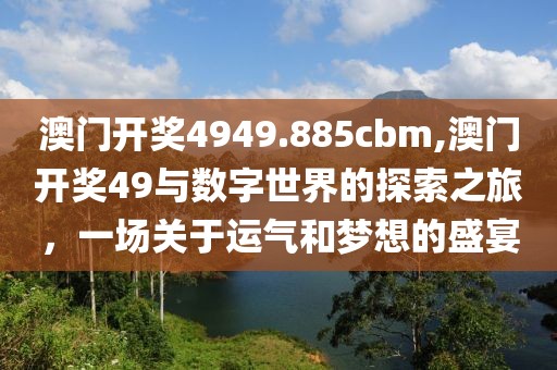 澳门开奖4949.885cbm,澳门开奖49与数字世界的探索之旅，一场关于运气和梦想的盛宴