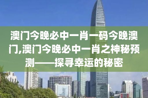 澳门今晚必中一肖一码今晚澳门,澳门今晚必中一肖之神秘预测——探寻幸运的秘密