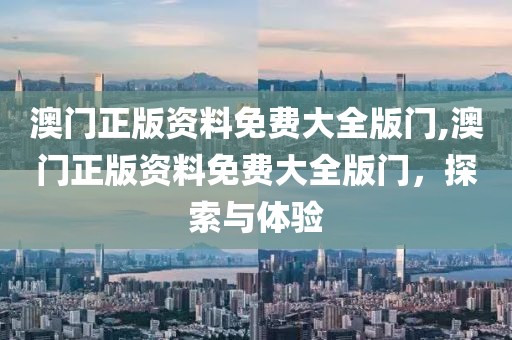 澳门正版资料免费大全版门,澳门正版资料免费大全版门，探索与体验