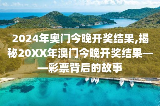 2024年奥门今晚开奖结果,揭秘20XX年澳门今晚开奖结果——彩票背后的故事