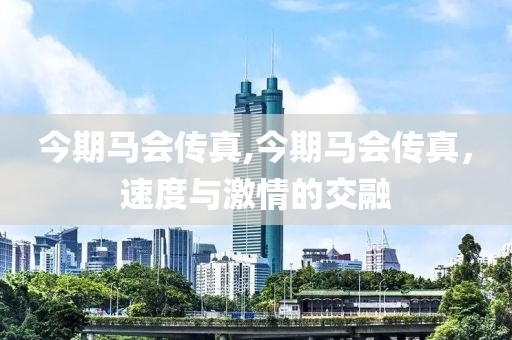 今期马会传真,今期马会传真，速度与激情的交融