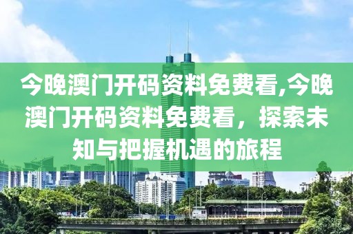 今晚澳门开码资料免费看,今晚澳门开码资料免费看，探索未知与把握机遇的旅程