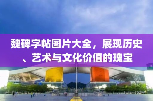 魏碑字帖图片大全，展现历史、艺术与文化价值的瑰宝