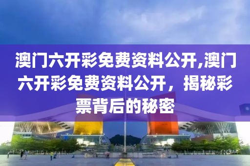 澳门六开彩免费资料公开,澳门六开彩免费资料公开，揭秘彩票背后的秘密
