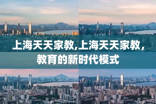 上海天天家教,上海天天家教，教育的新时代模式