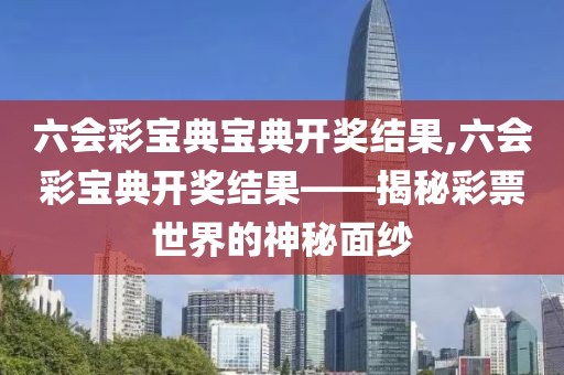 六会彩宝典宝典开奖结果,六会彩宝典开奖结果——揭秘彩票世界的神秘面纱