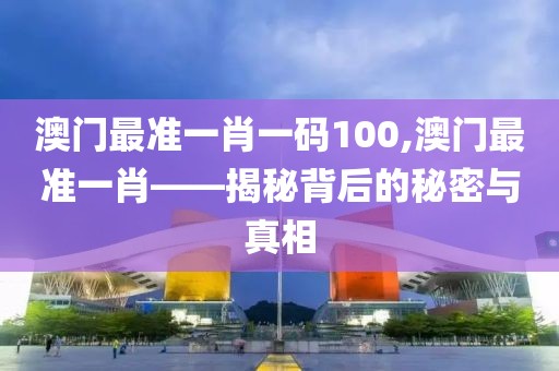 澳门最准一肖一码100,澳门最准一肖——揭秘背后的秘密与真相