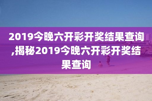 2019今晚六开彩开奖结果查询,揭秘2019今晚六开彩开奖结果查询
