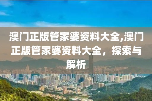 澳门正版管家婆资料大全,澳门正版管家婆资料大全，探索与解析