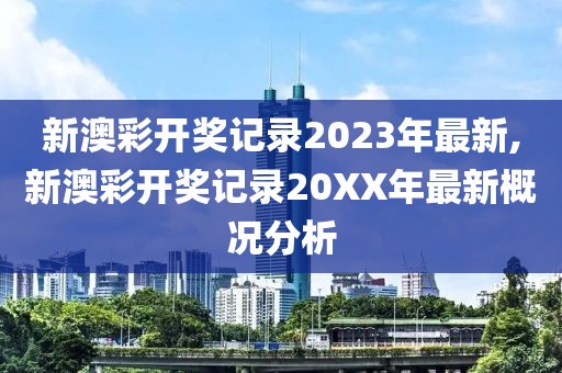 新澳彩开奖记录2023年最新,新澳彩开奖记录20XX年最新概况分析