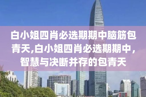 白小姐四肖必选期期中脑筋包青天,白小姐四肖必选期期中，智慧与决断并存的包青天