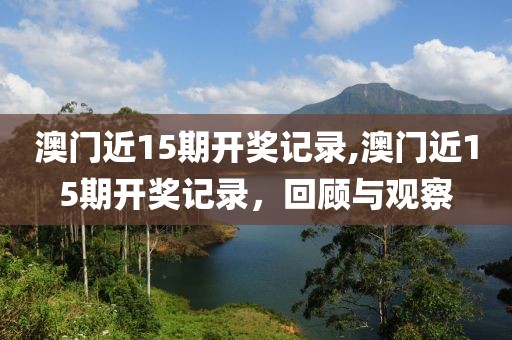 澳门近15期开奖记录,澳门近15期开奖记录，回顾与观察