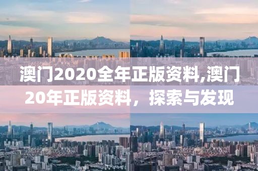 澳门2020全年正版资料,澳门20年正版资料，探索与发现