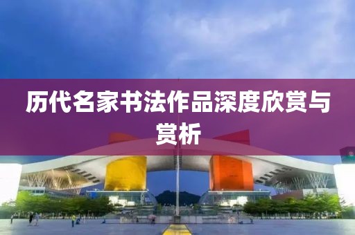 历代名家书法作品深度欣赏与赏析