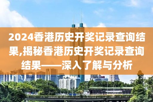 2024香港历史开奖记录查询结果,揭秘香港历史开奖记录查询结果——深入了解与分析