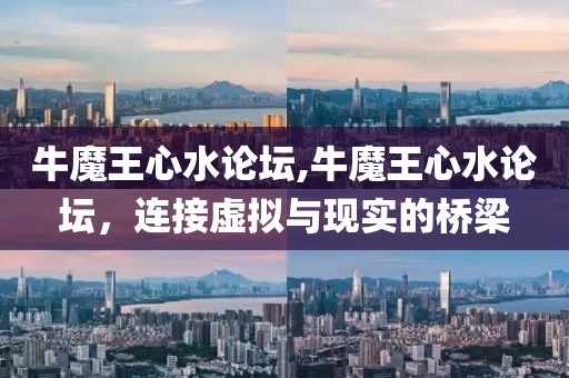 牛魔王心水论坛,牛魔王心水论坛，连接虚拟与现实的桥梁