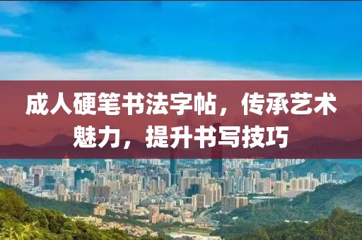 成人硬笔书法字帖，传承艺术魅力，提升书写技巧
