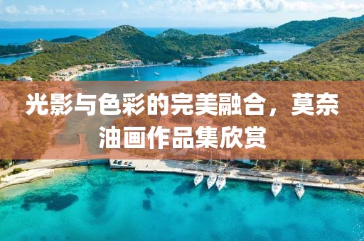 光影与色彩的完美融合，莫奈油画作品集欣赏