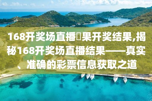 168开奖场直播結果开奖结果,揭秘168开奖场直播结果——真实、准确的彩票信息获取之道