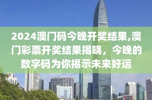 2024澳门码今晚开奖结果,澳门彩票开奖结果揭晓，今晚的数字码为你揭示未来好运