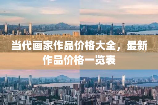 当代画家作品价格大全，最新作品价格一览表