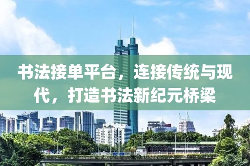 书法接单平台，连接传统与现代，打造书法新纪元桥梁