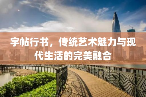 字帖行书，传统艺术魅力与现代生活的完美融合