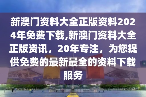 新澳门资料大全正版资料2024年免费下载