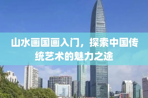 山水画国画入门，探索中国传统艺术的魅力之途