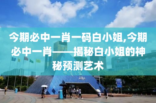 今期必中一肖一码白小姐,今期必中一肖——揭秘白小姐的神秘预测艺术