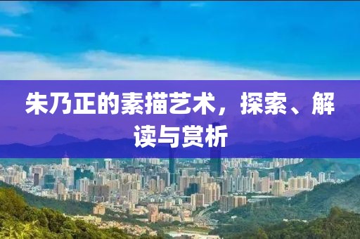 朱乃正的素描艺术，探索、解读与赏析