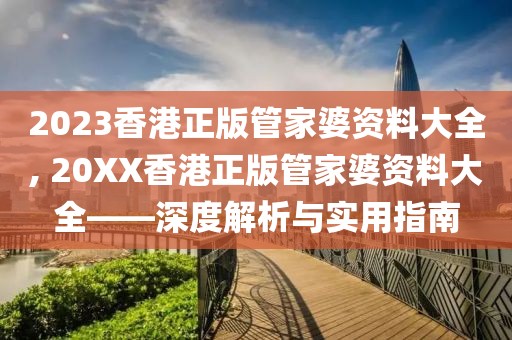 2023香港正版管家婆资料大全, 20XX香港正版管家婆资料大全——深度解析与实用指南