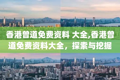 香港曾道免费资料 大全,香港曾道免费资料大全，探索与挖掘