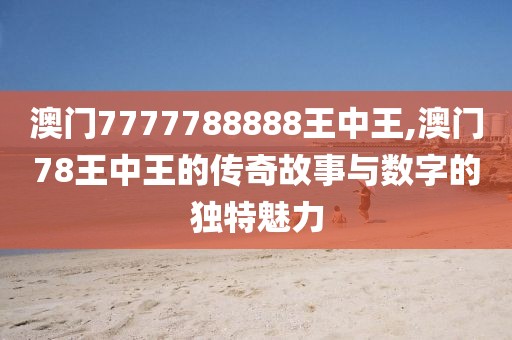 澳门7777788888王中王,澳门78王中王的传奇故事与数字的独特魅力