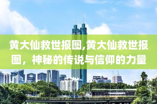 黄大仙救世报图,黄大仙救世报图，神秘的传说与信仰的力量
