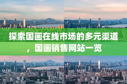 探索国画在线市场的多元渠道，国画销售网站一览