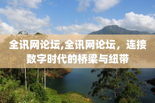 全讯网论坛,全讯网论坛，连接数字时代的桥梁与纽带