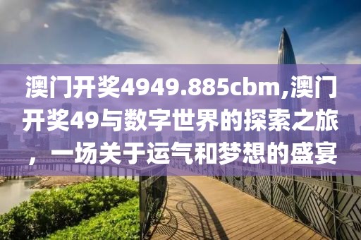 澳门开奖4949.885cbm,澳门开奖49与数字世界的探索之旅，一场关于运气和梦想的盛宴