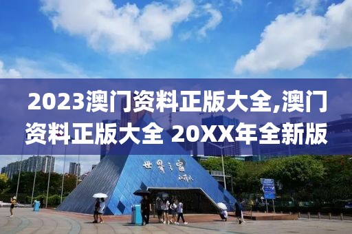 2023澳门资料正版大全,澳门资料正版大全 20XX年全新版