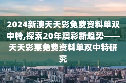 2024新澳天天彩免费资料单双中特,探索20年澳彩新趋势——天天彩票免费资料单双中特研究