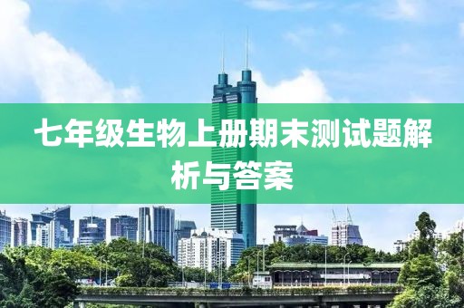 七年级生物上册期末测试题解析与答案