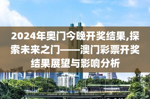 2024年奥门今晚开奖结果,探索未来之门——澳门彩票开奖结果展望与影响分析